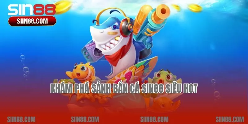 Khám phá sảnh bắn cá Sin88 siêu hot