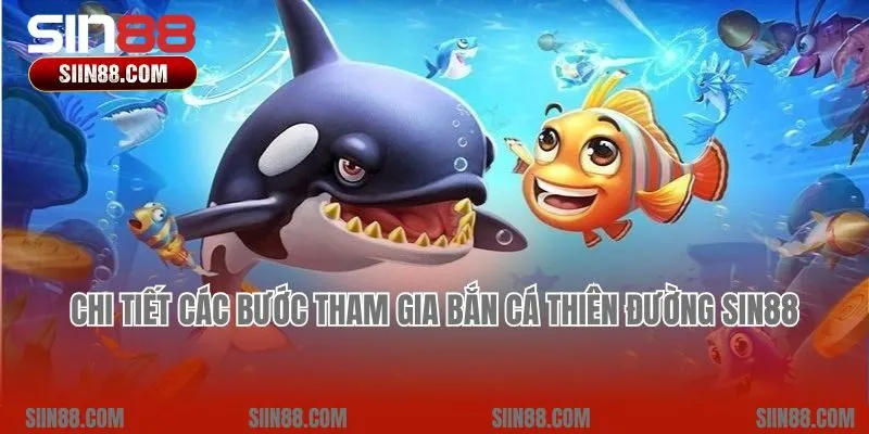 Chi tiết các bước tham gia Bắn cá Thiên Đường Sin88